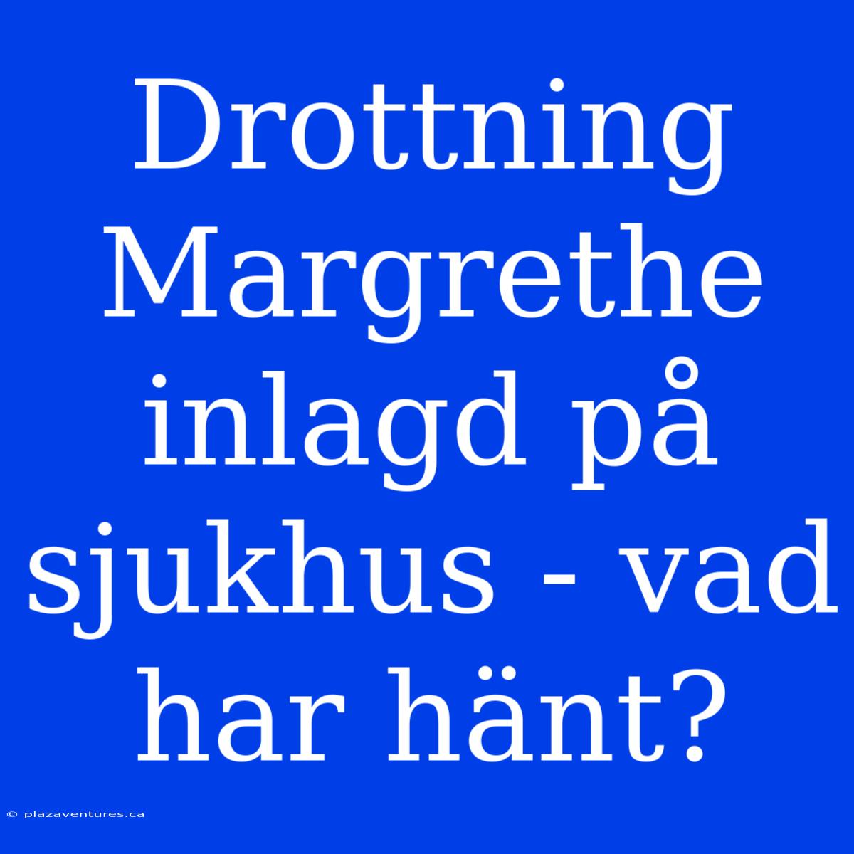 Drottning Margrethe Inlagd På Sjukhus - Vad Har Hänt?