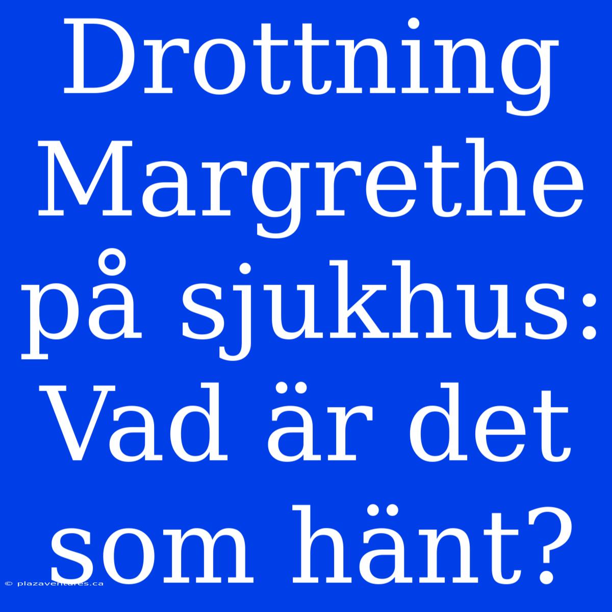 Drottning Margrethe På Sjukhus: Vad Är Det Som Hänt?