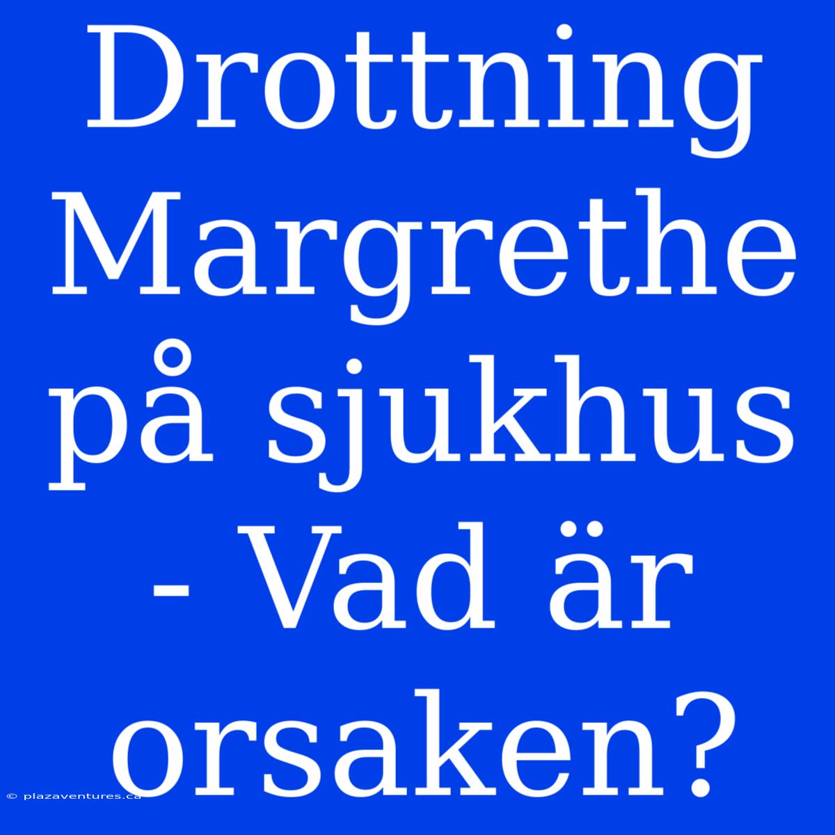 Drottning Margrethe På Sjukhus - Vad Är Orsaken?