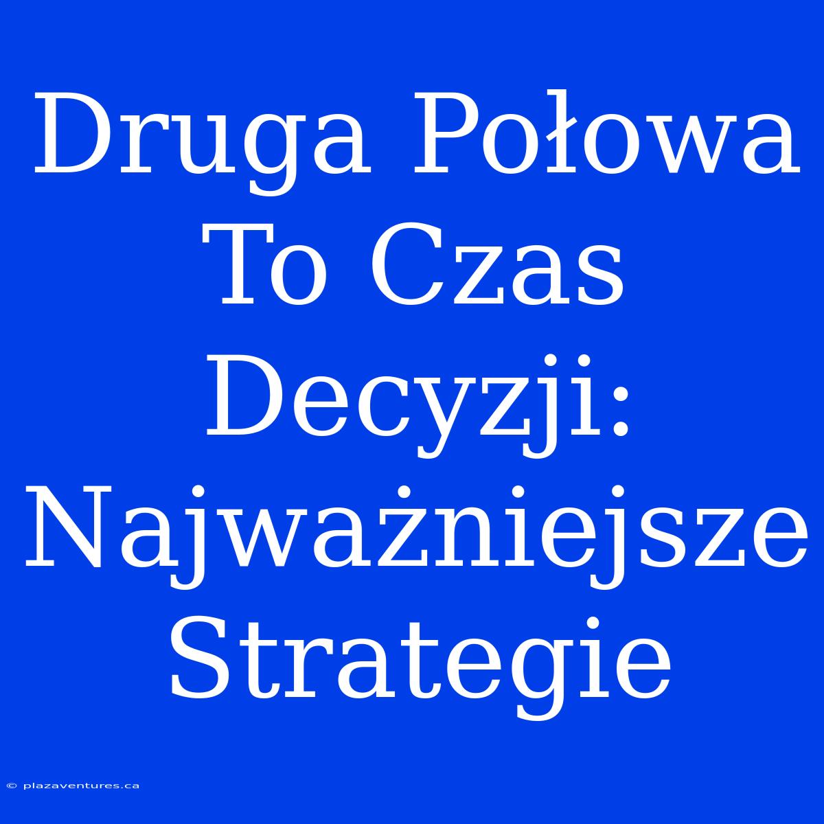 Druga Połowa To Czas Decyzji:  Najważniejsze Strategie