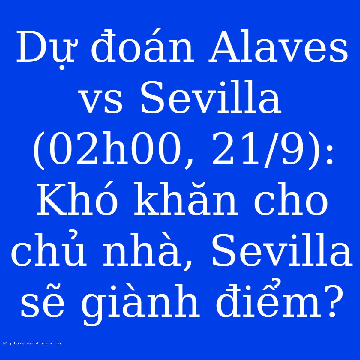 Dự Đoán Alaves Vs Sevilla (02h00, 21/9): Khó Khăn Cho Chủ Nhà, Sevilla Sẽ Giành Điểm?