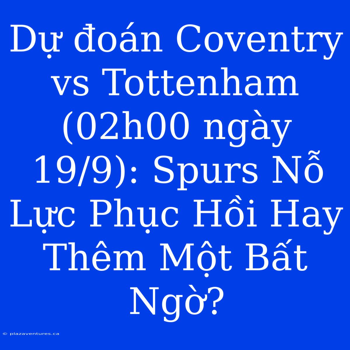 Dự Đoán Coventry Vs Tottenham (02h00 Ngày 19/9): Spurs Nỗ Lực Phục Hồi Hay Thêm Một Bất Ngờ?