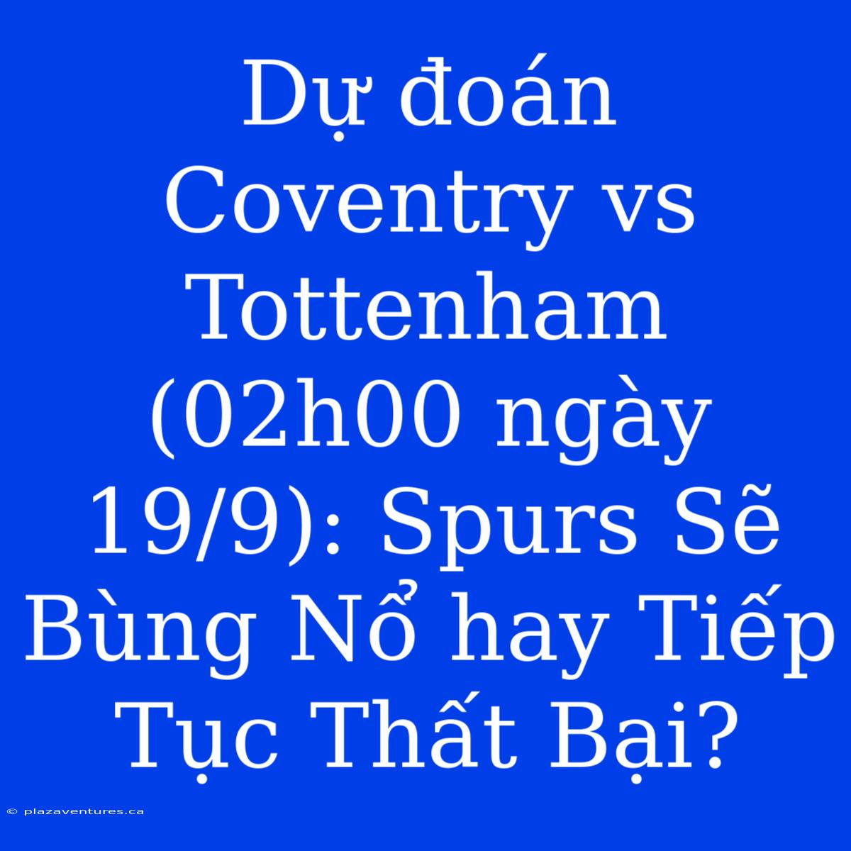 Dự Đoán Coventry Vs Tottenham (02h00 Ngày 19/9): Spurs Sẽ Bùng Nổ Hay Tiếp Tục Thất Bại?