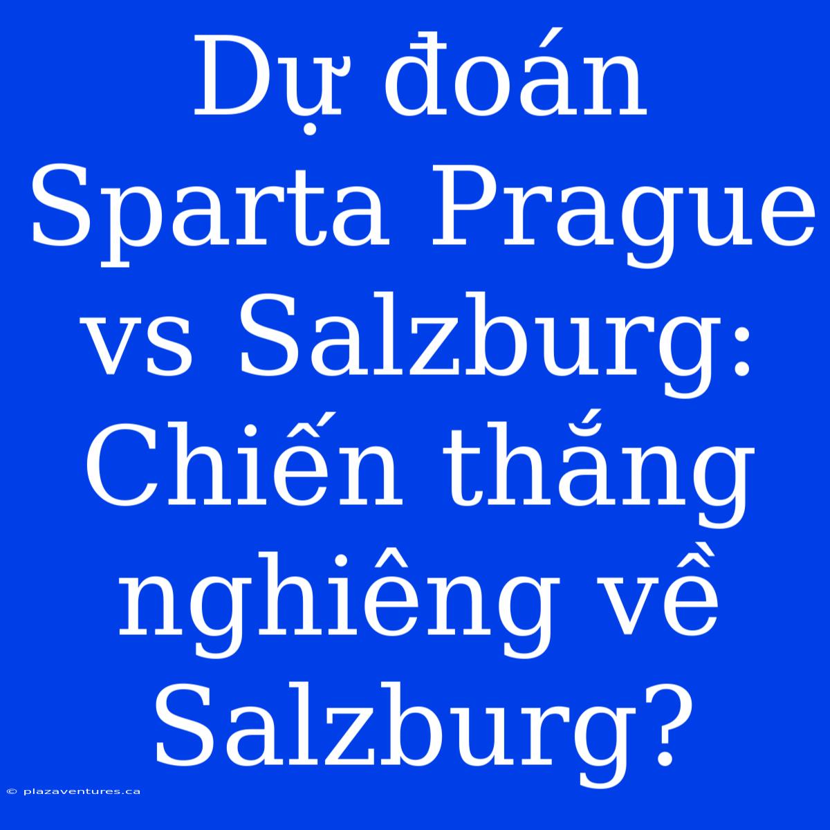 Dự Đoán Sparta Prague Vs Salzburg: Chiến Thắng Nghiêng Về Salzburg?