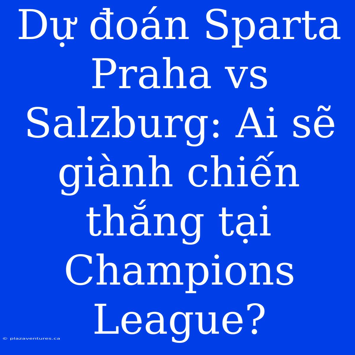 Dự Đoán Sparta Praha Vs Salzburg: Ai Sẽ Giành Chiến Thắng Tại Champions League?