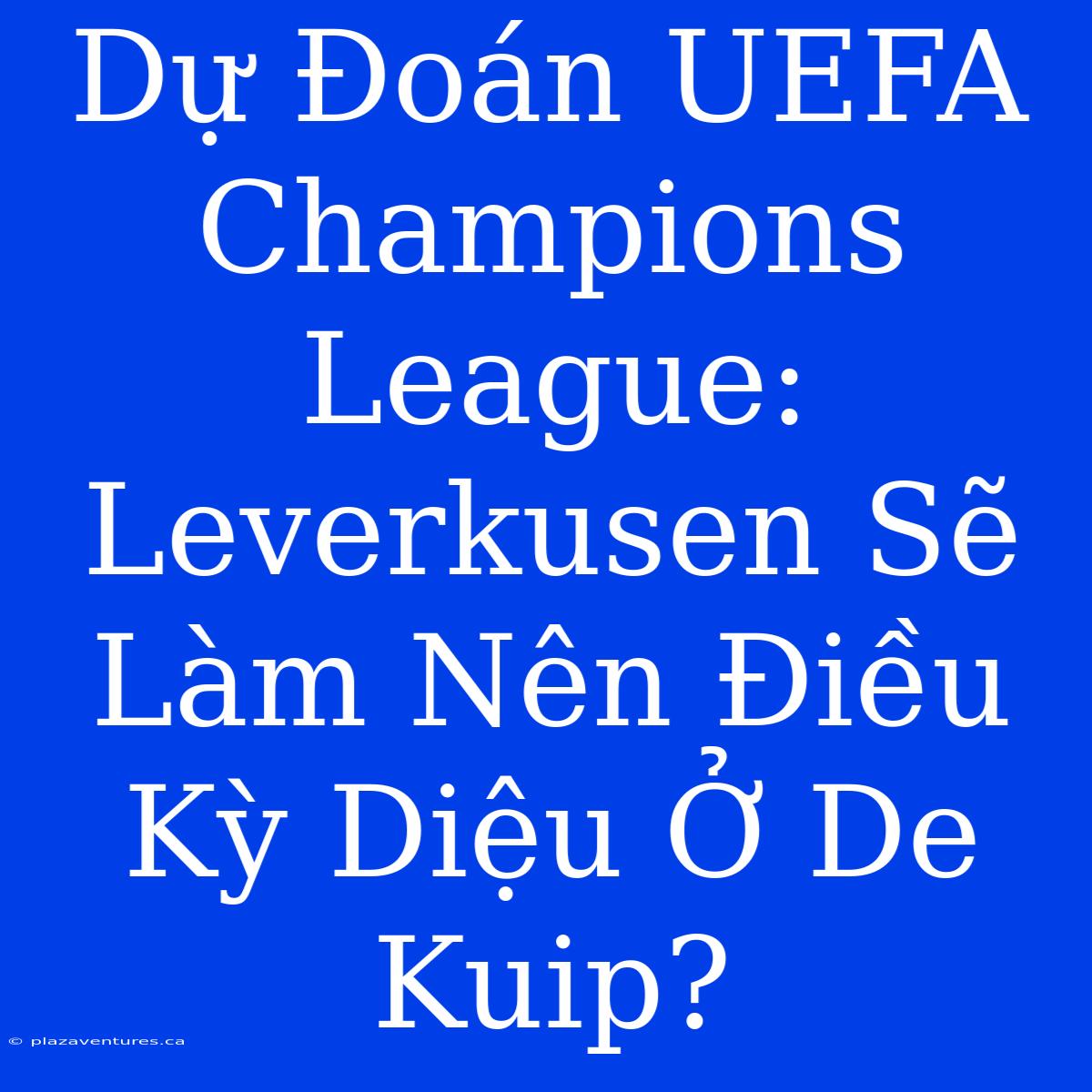 Dự Đoán UEFA Champions League: Leverkusen Sẽ Làm Nên Điều Kỳ Diệu Ở De Kuip?