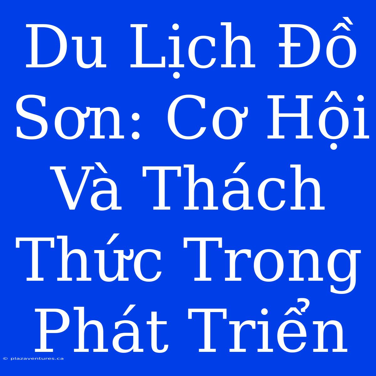 Du Lịch Đồ Sơn: Cơ Hội Và Thách Thức Trong Phát Triển