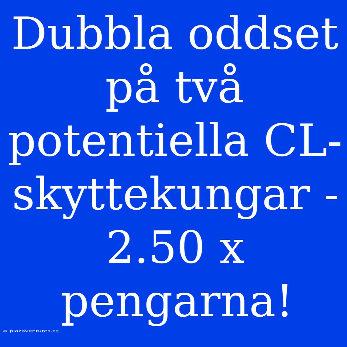 Dubbla Oddset På Två Potentiella CL-skyttekungar - 2.50 X Pengarna!