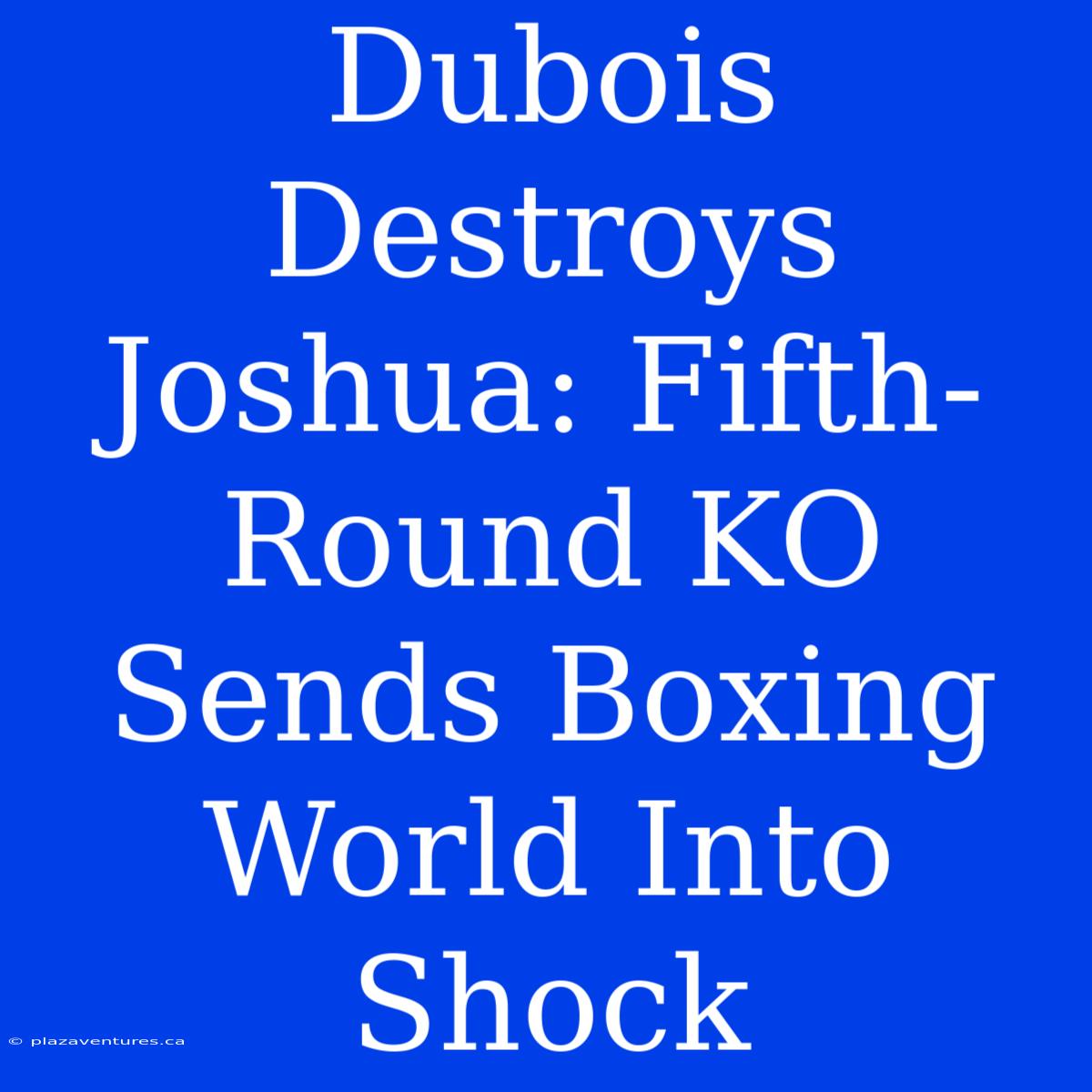 Dubois Destroys Joshua: Fifth-Round KO Sends Boxing World Into Shock