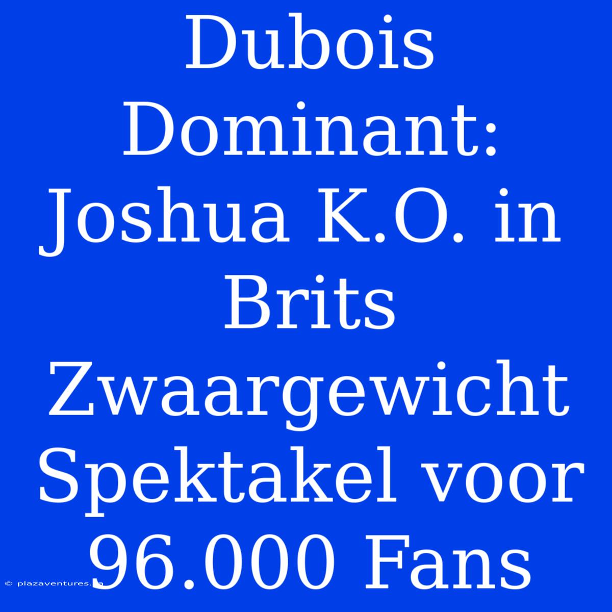 Dubois Dominant: Joshua K.O. In Brits Zwaargewicht Spektakel Voor 96.000 Fans