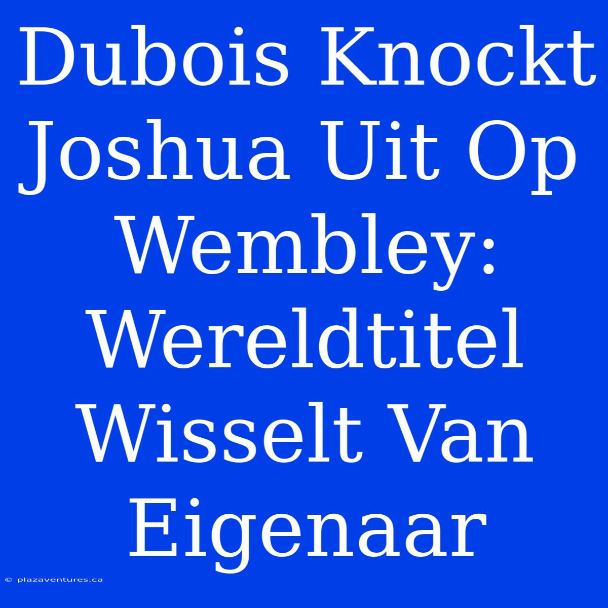 Dubois Knockt Joshua Uit Op Wembley: Wereldtitel Wisselt Van Eigenaar