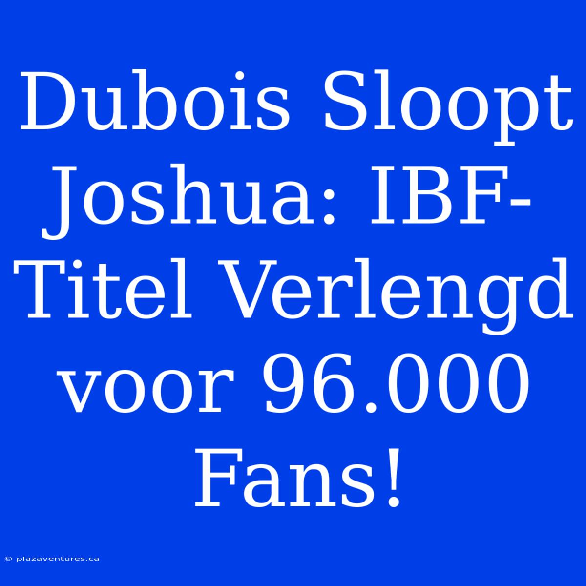 Dubois Sloopt Joshua: IBF-Titel Verlengd Voor 96.000 Fans!