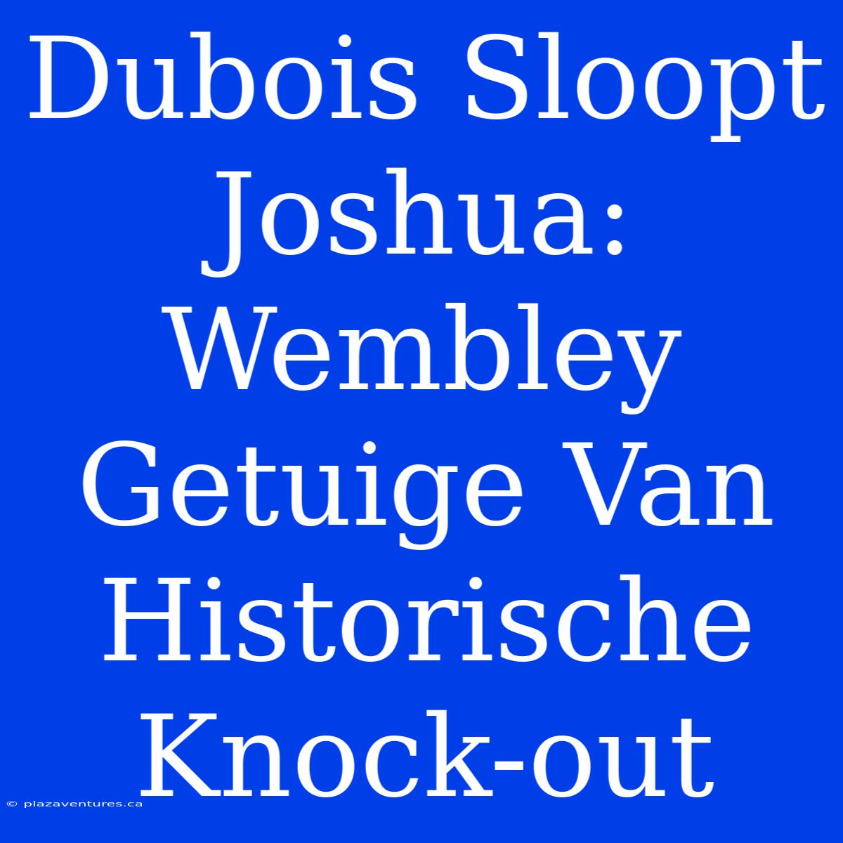 Dubois Sloopt Joshua: Wembley Getuige Van Historische Knock-out