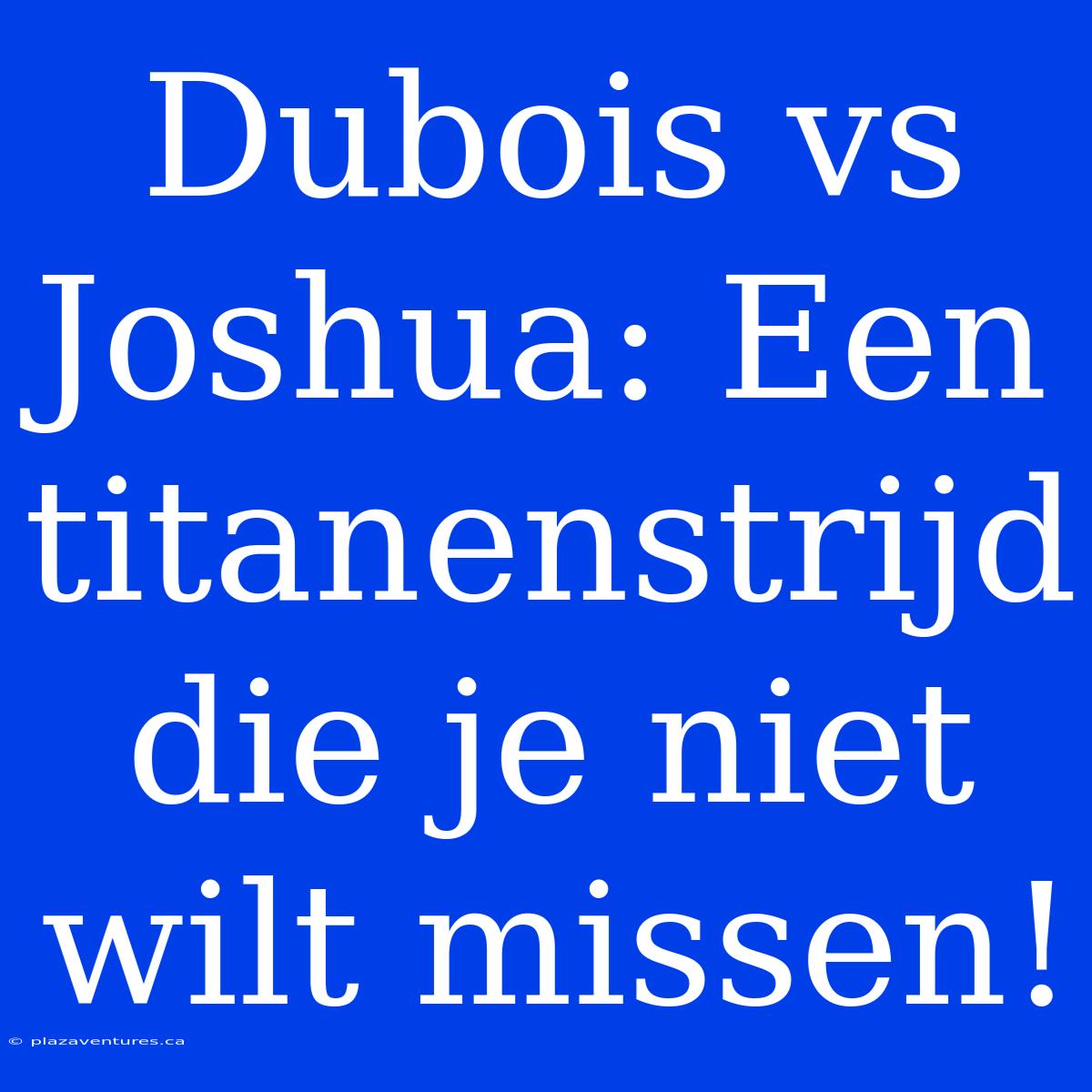 Dubois Vs Joshua: Een Titanenstrijd Die Je Niet Wilt Missen!