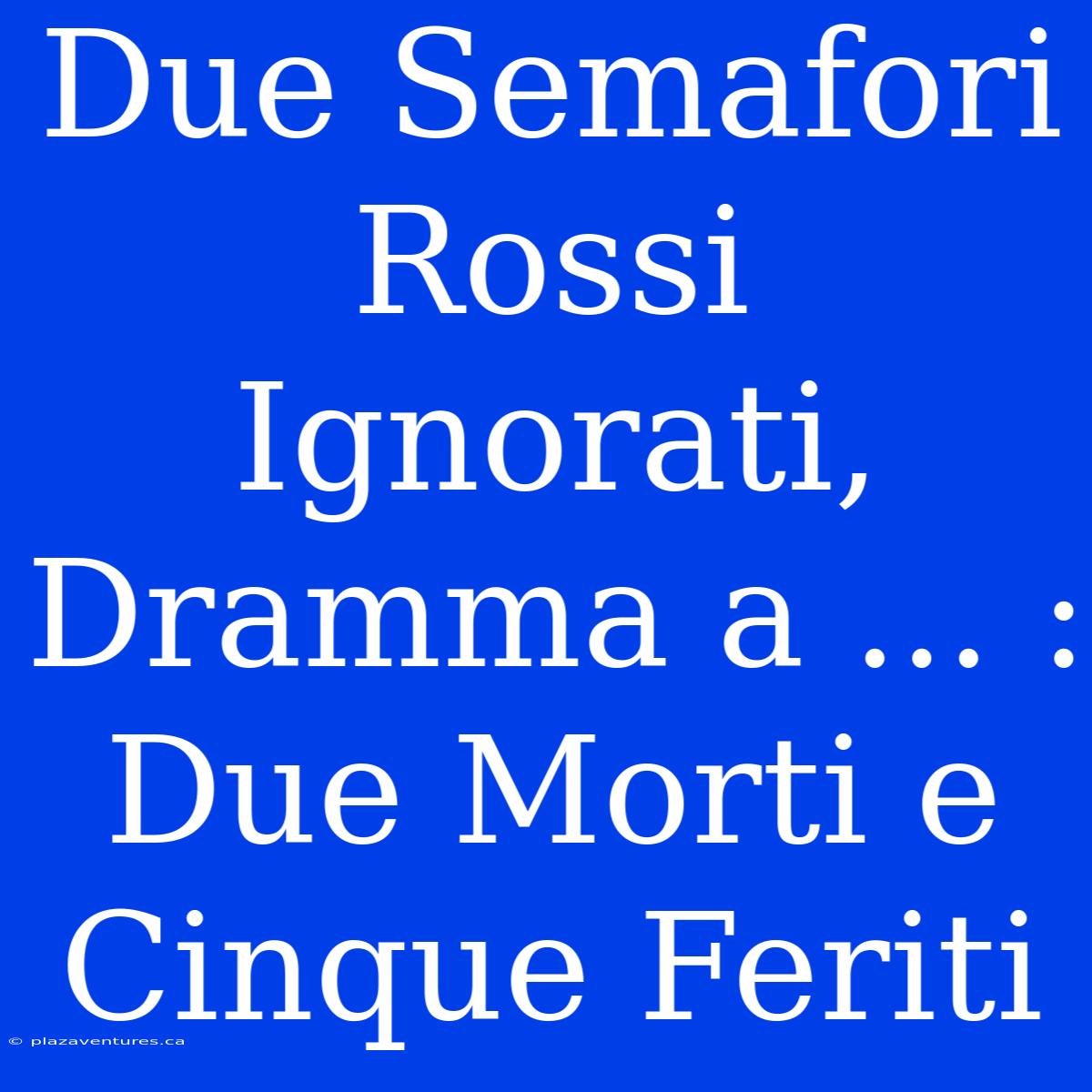 Due Semafori Rossi Ignorati, Dramma A ... : Due Morti E Cinque Feriti