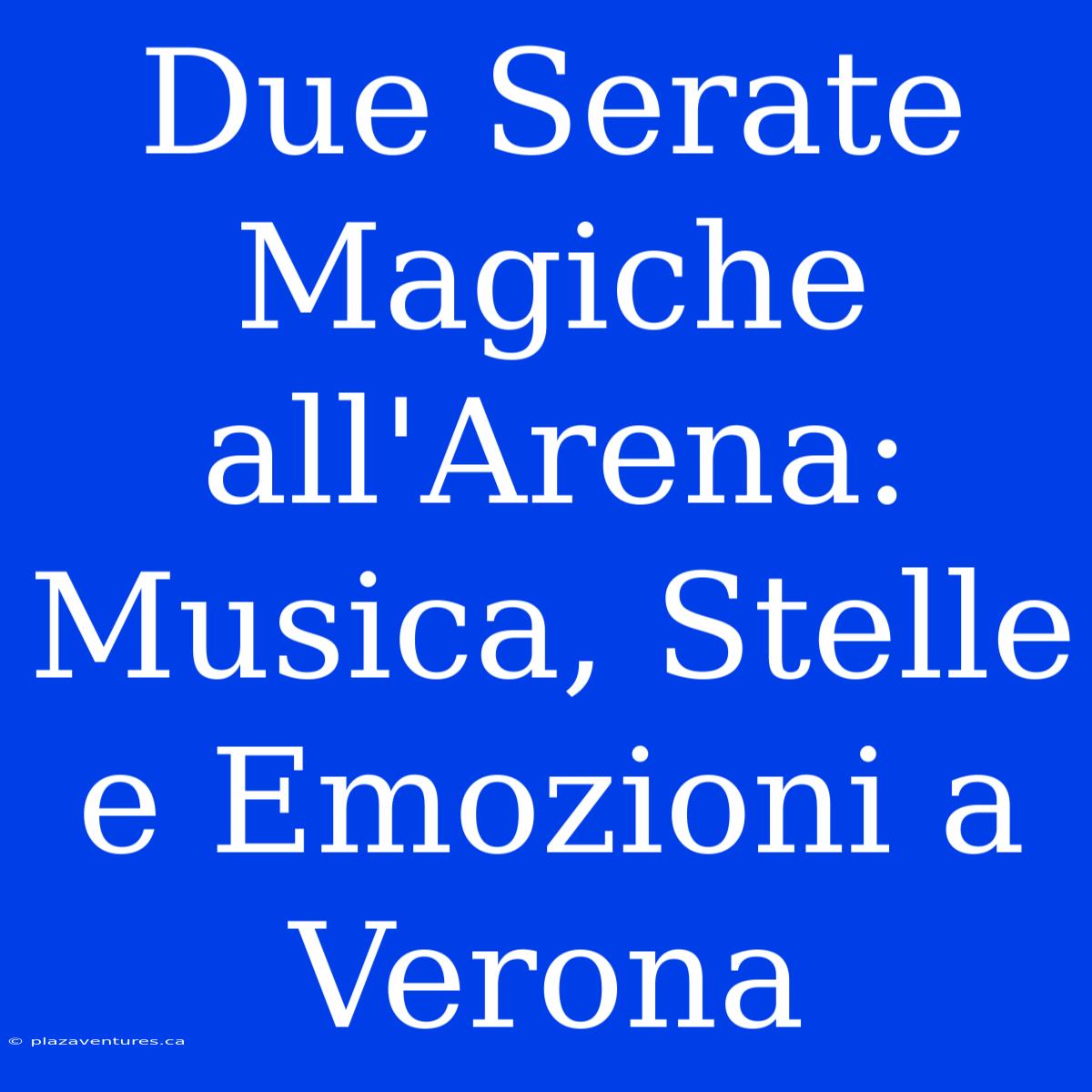 Due Serate Magiche All'Arena: Musica, Stelle E Emozioni A Verona