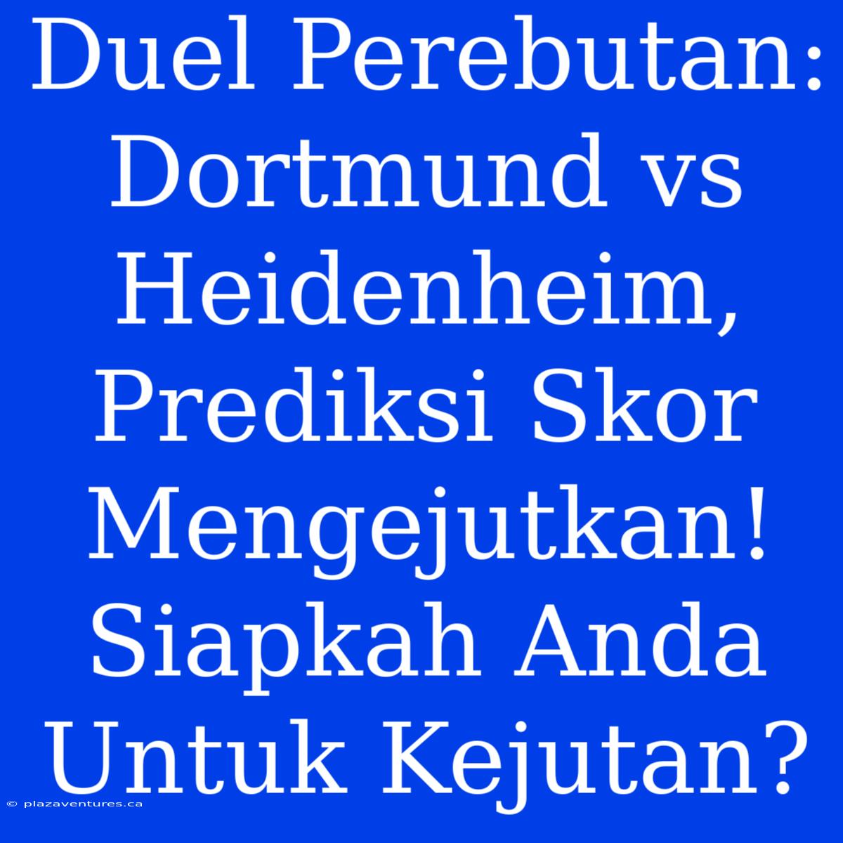 Duel Perebutan: Dortmund Vs Heidenheim, Prediksi Skor Mengejutkan! Siapkah Anda Untuk Kejutan?