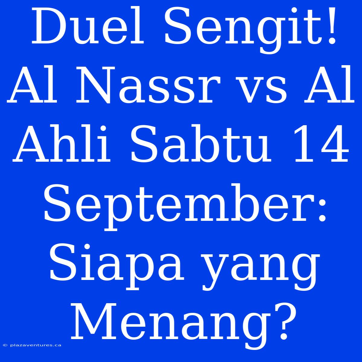 Duel Sengit! Al Nassr Vs Al Ahli Sabtu 14 September: Siapa Yang Menang?