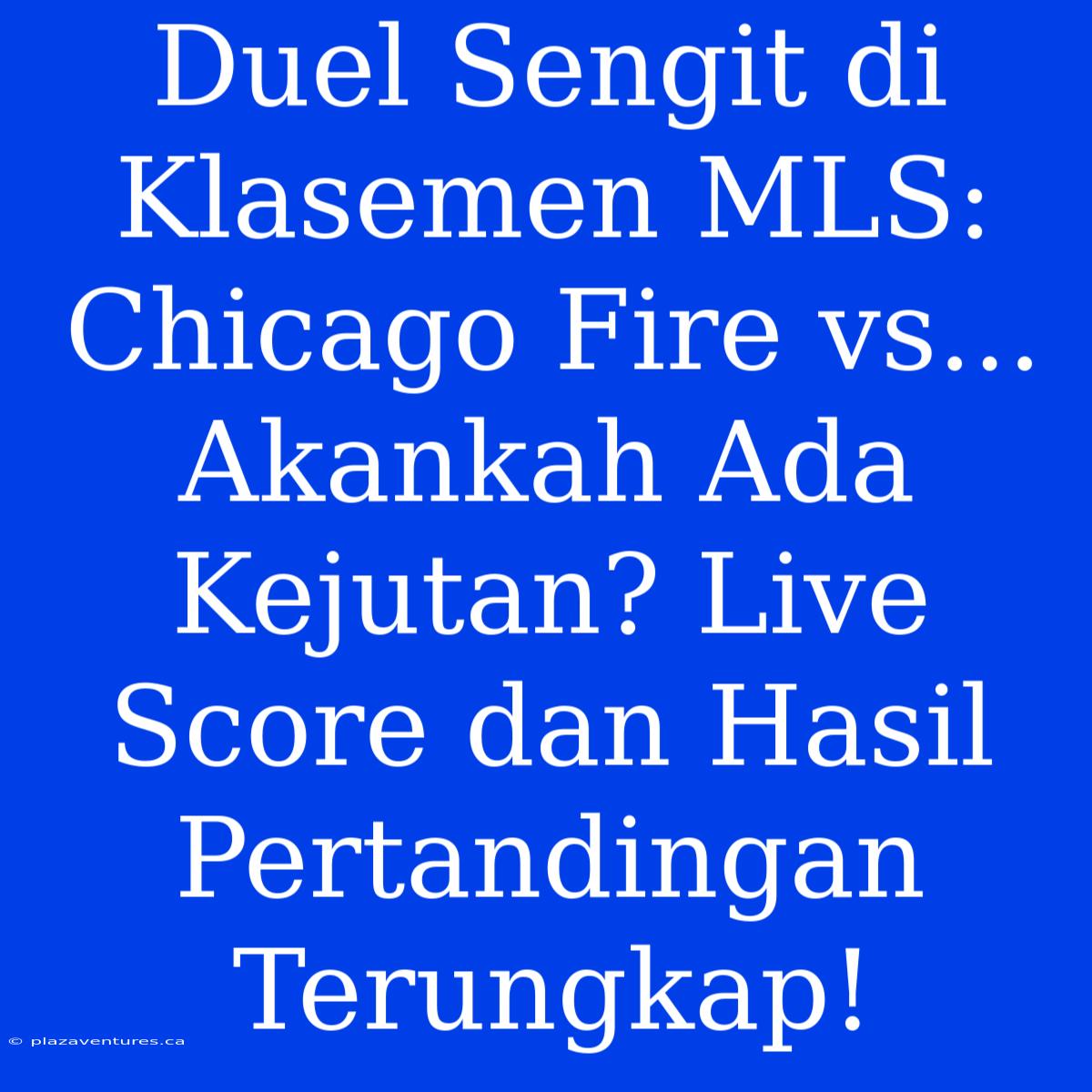 Duel Sengit Di Klasemen MLS: Chicago Fire Vs... Akankah Ada Kejutan? Live Score Dan Hasil Pertandingan Terungkap!