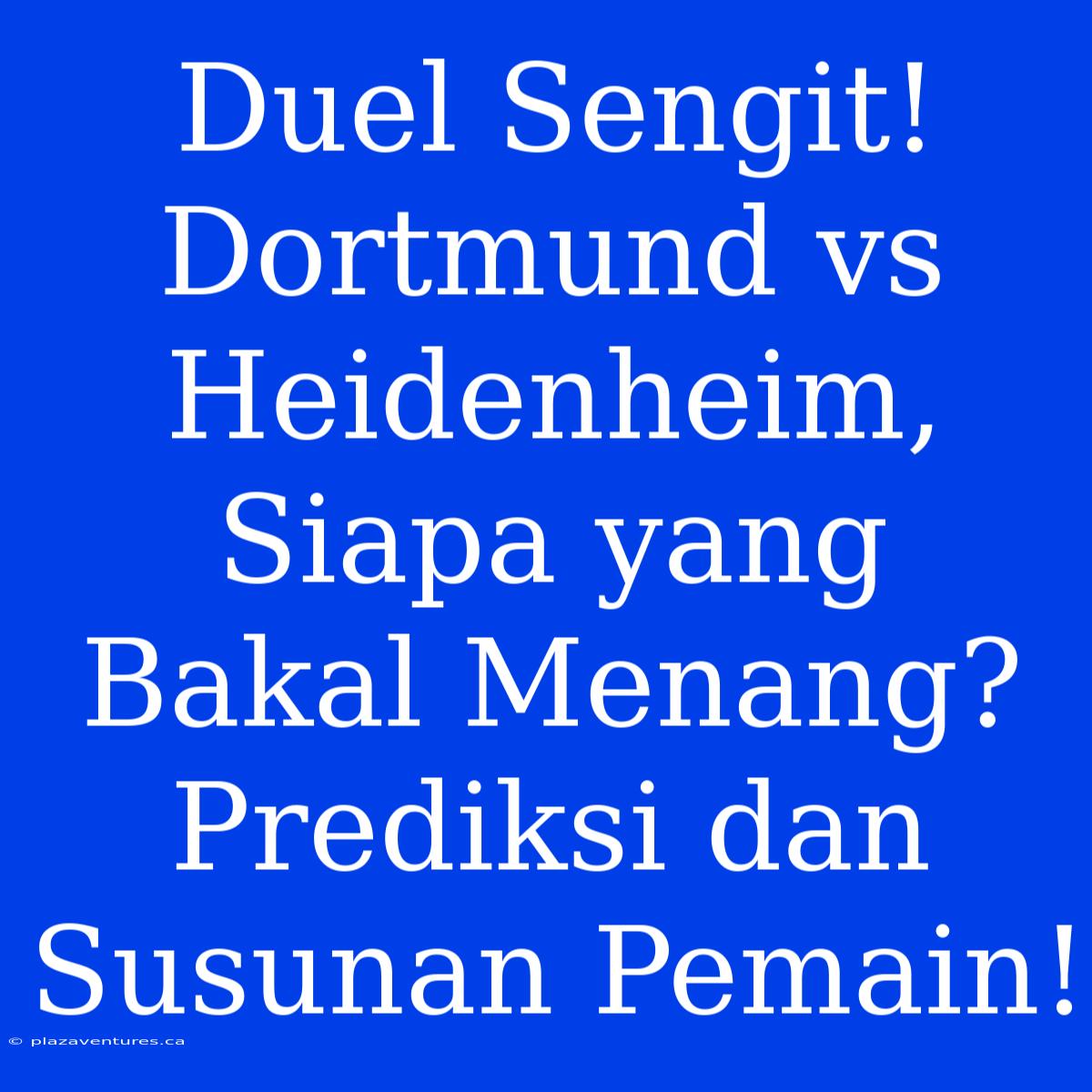 Duel Sengit! Dortmund Vs Heidenheim, Siapa Yang Bakal Menang? Prediksi Dan Susunan Pemain!