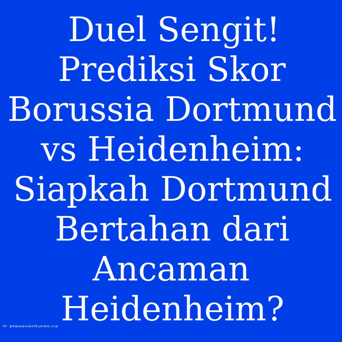 Duel Sengit! Prediksi Skor Borussia Dortmund Vs Heidenheim: Siapkah Dortmund Bertahan Dari Ancaman Heidenheim?