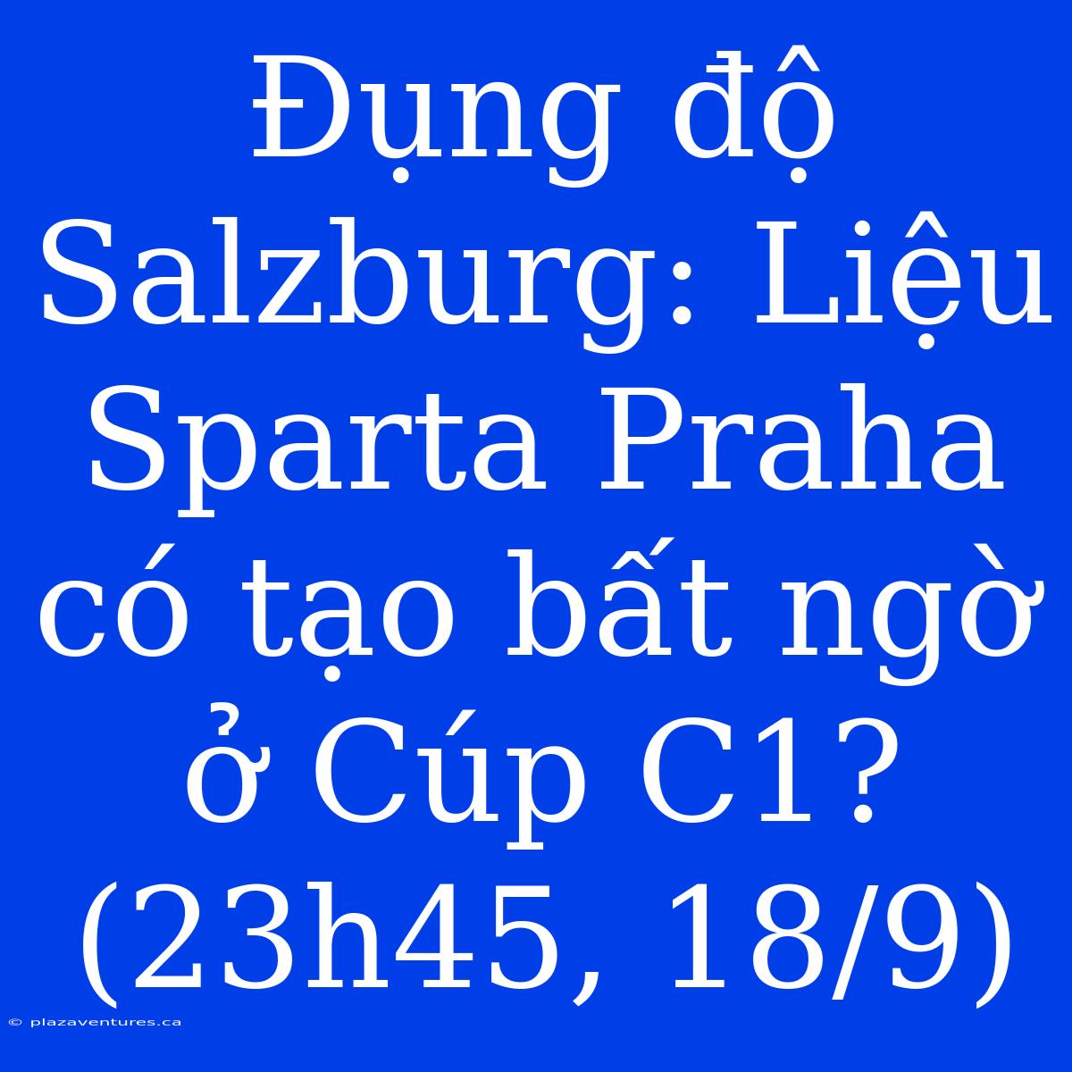 Đụng Độ Salzburg: Liệu Sparta Praha Có Tạo Bất Ngờ Ở Cúp C1? (23h45, 18/9)