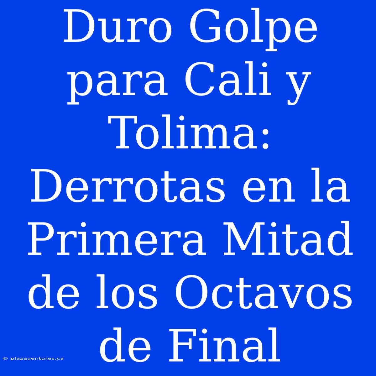 Duro Golpe Para Cali Y Tolima: Derrotas En La Primera Mitad De Los Octavos De Final