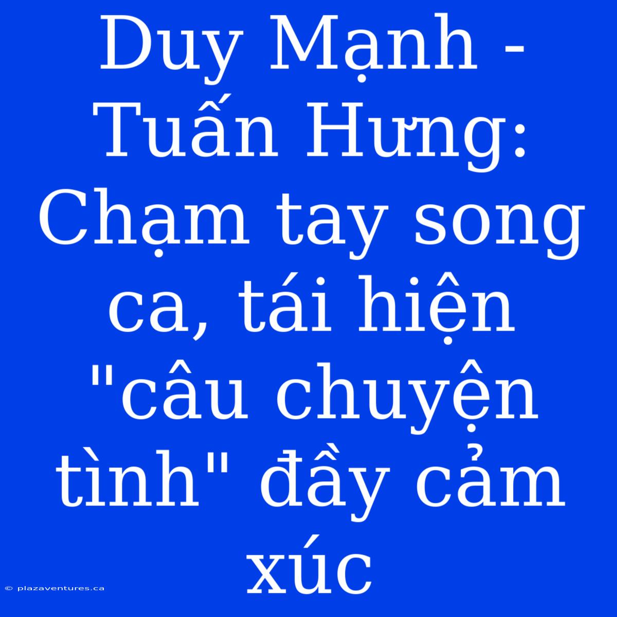 Duy Mạnh - Tuấn Hưng: Chạm Tay Song Ca, Tái Hiện 