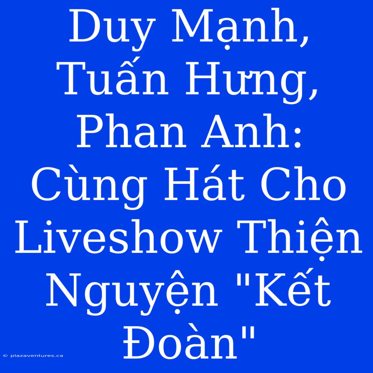 Duy Mạnh, Tuấn Hưng, Phan Anh: Cùng Hát Cho Liveshow Thiện Nguyện 