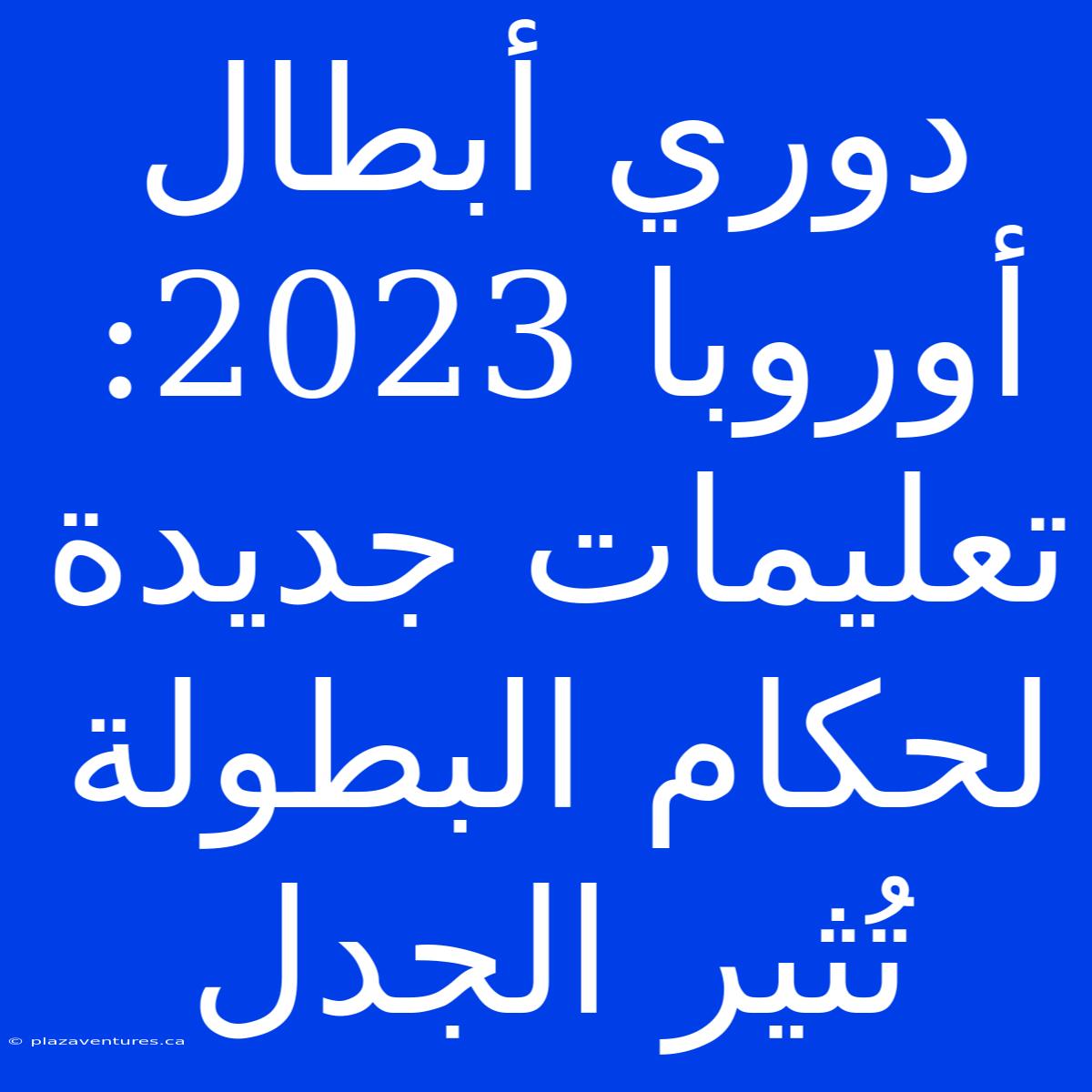 دوري أبطال أوروبا 2023: تعليمات جديدة لحكام البطولة تُثير الجدل