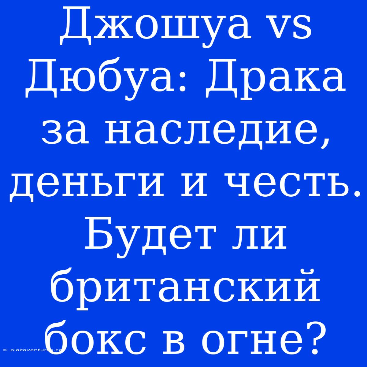 Джошуа Vs Дюбуа: Драка За Наследие, Деньги И Честь. Будет Ли Британский Бокс В Огне?