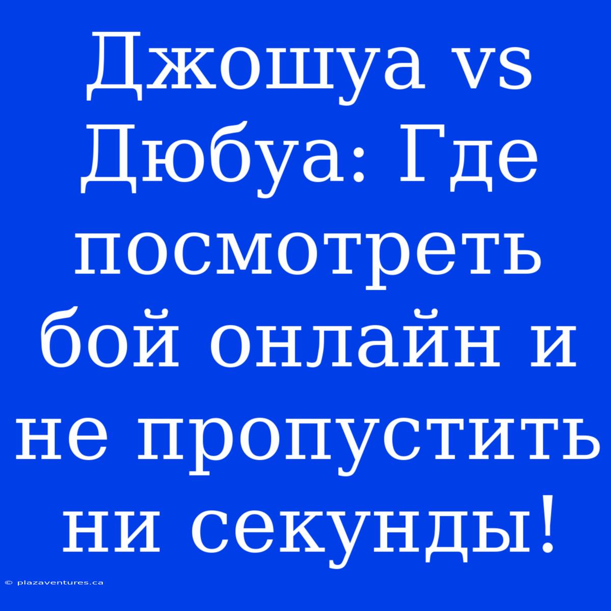 Джошуа Vs Дюбуа: Где Посмотреть Бой Онлайн И Не Пропустить Ни Секунды!