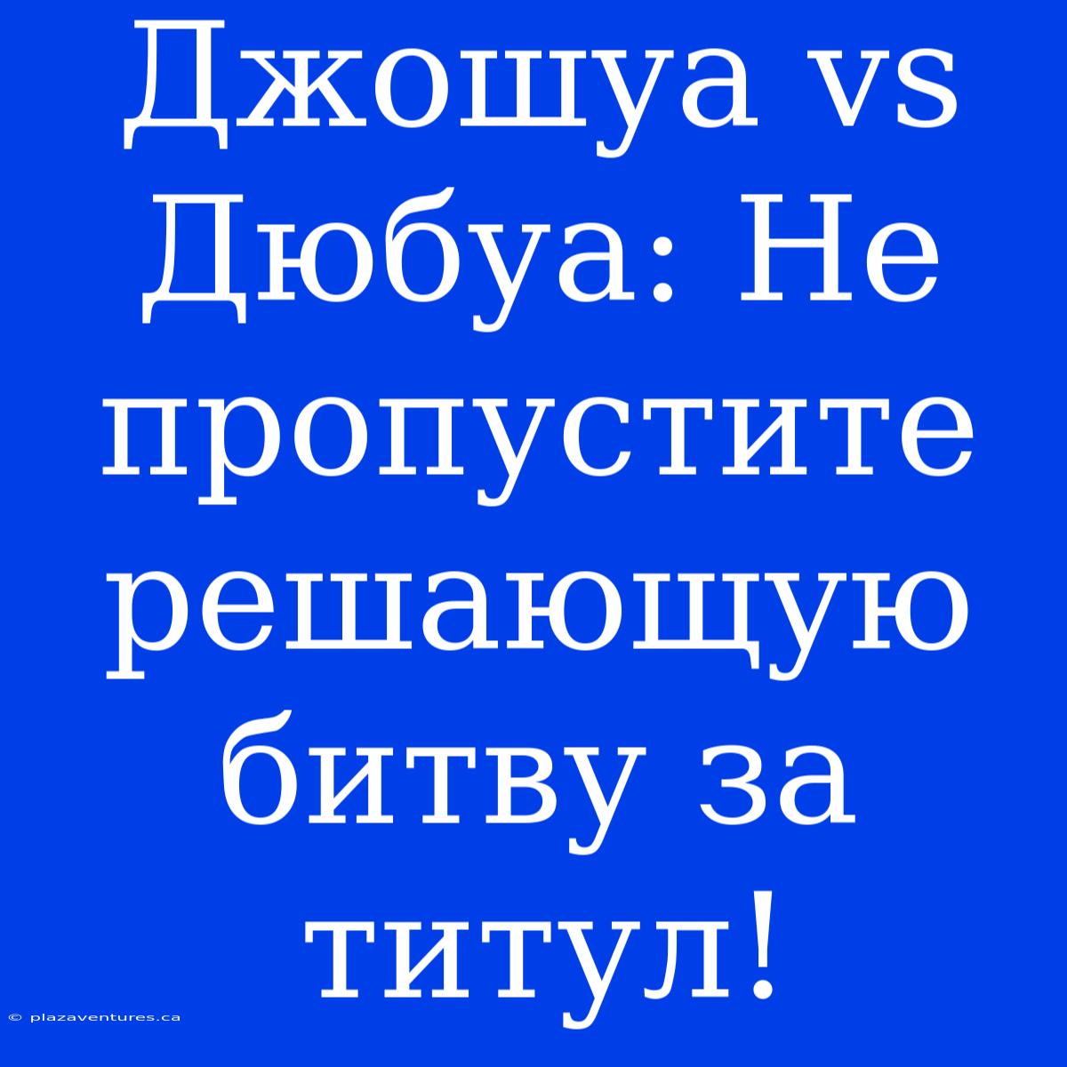 Джошуа Vs Дюбуа: Не Пропустите Решающую Битву За Титул!