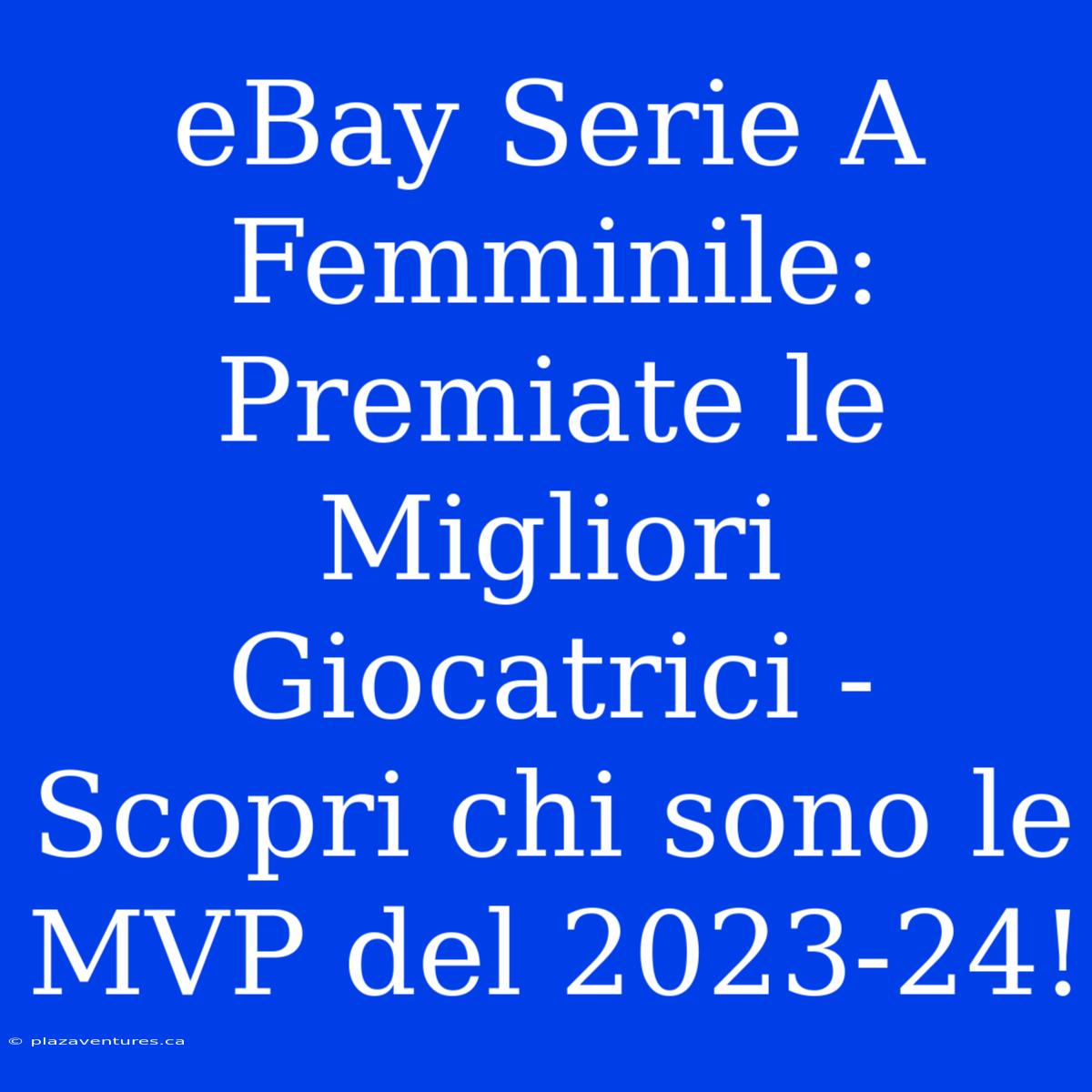 EBay Serie A Femminile: Premiate Le Migliori Giocatrici - Scopri Chi Sono Le MVP Del 2023-24!