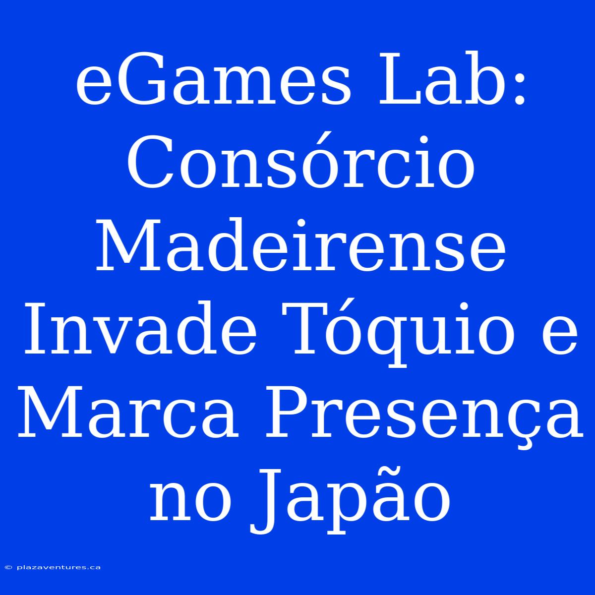 EGames Lab: Consórcio Madeirense Invade Tóquio E Marca Presença No Japão