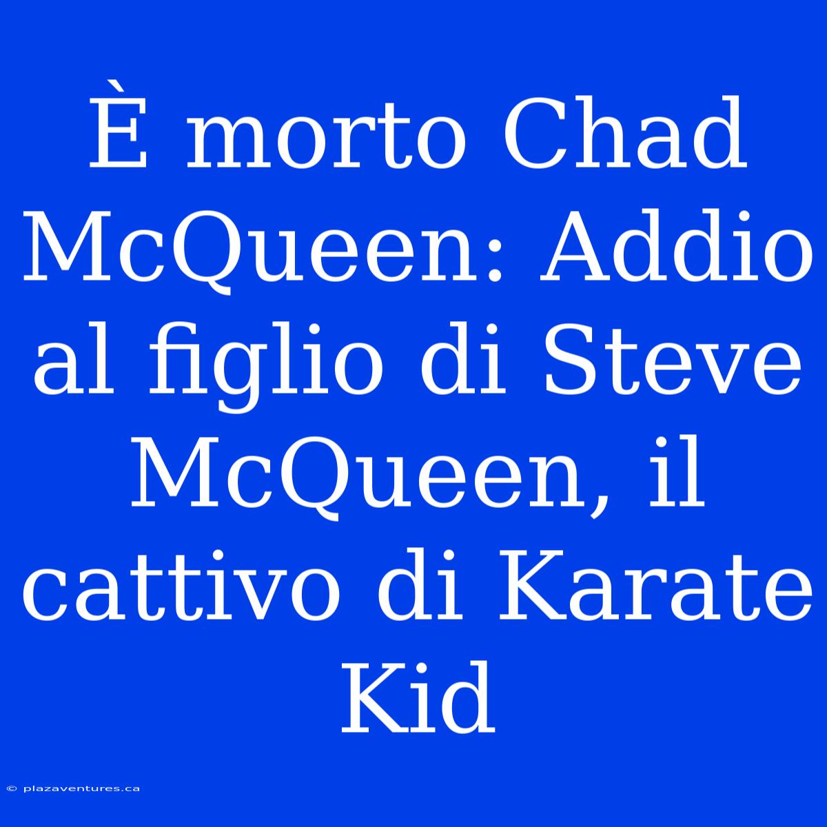 È Morto Chad McQueen: Addio Al Figlio Di Steve McQueen, Il Cattivo Di Karate Kid