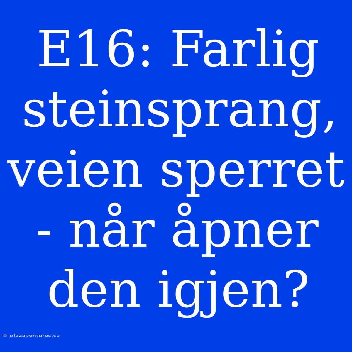 E16: Farlig Steinsprang, Veien Sperret - Når Åpner Den Igjen?