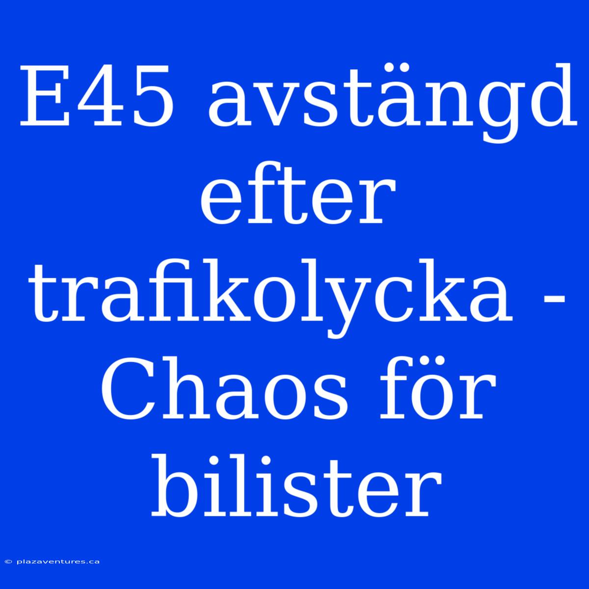 E45 Avstängd Efter Trafikolycka - Chaos För Bilister