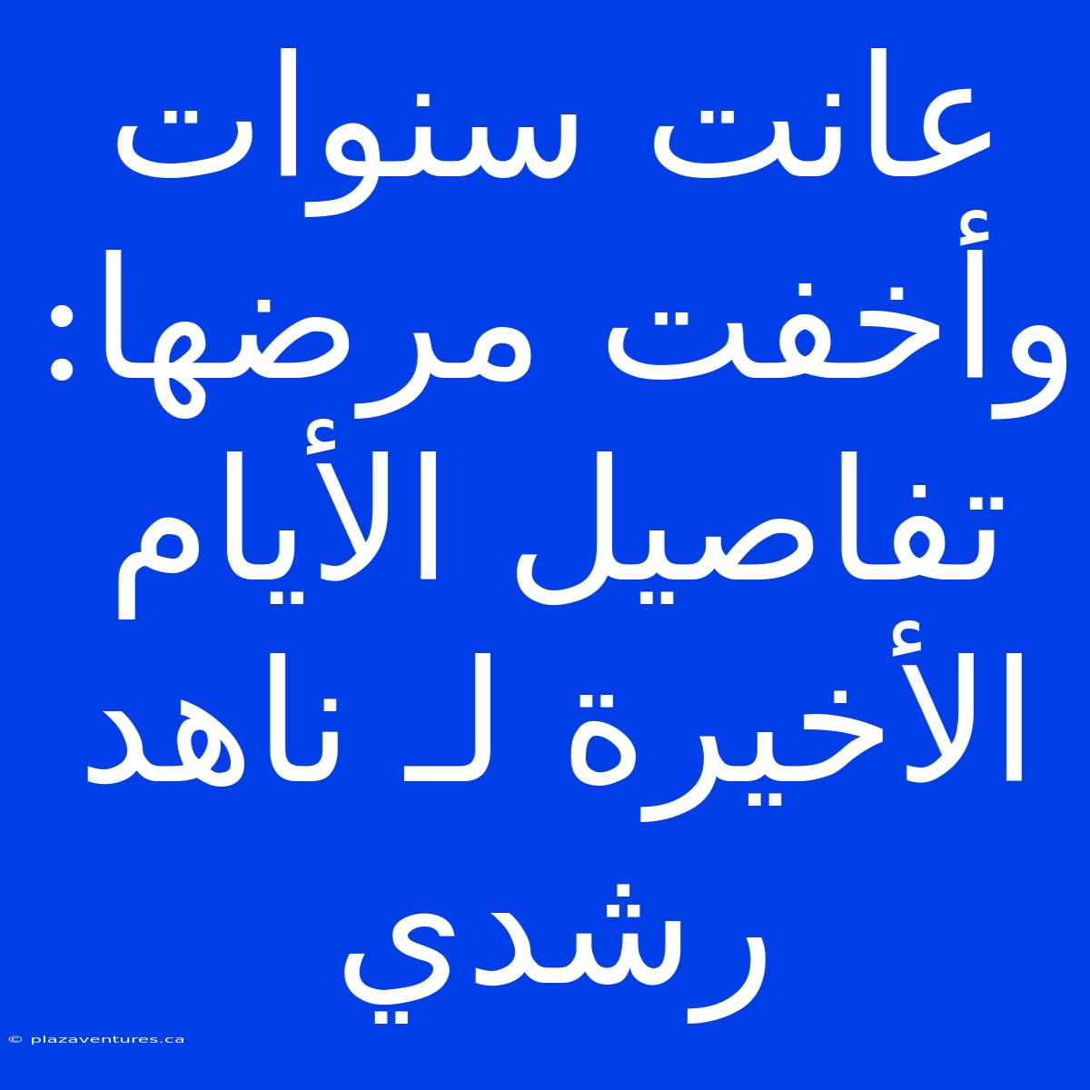 عانت سنوات وأخفت مرضها: تفاصيل الأيام الأخيرة لـ ناهد رشدي