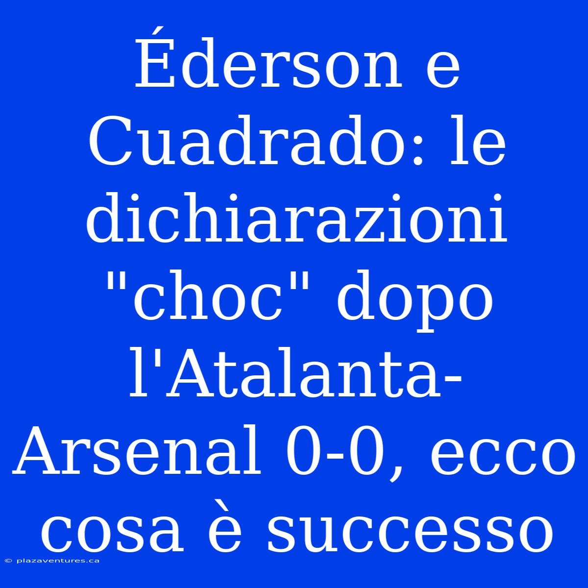 Éderson E Cuadrado: Le Dichiarazioni 