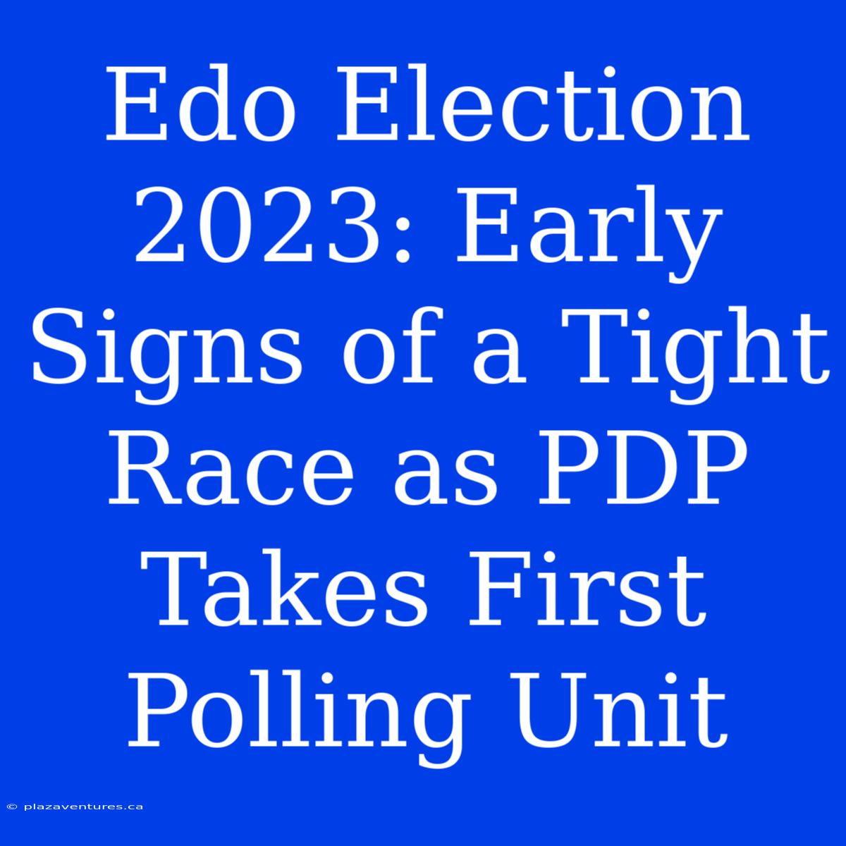 Edo Election 2023: Early Signs Of A Tight Race As PDP Takes First Polling Unit