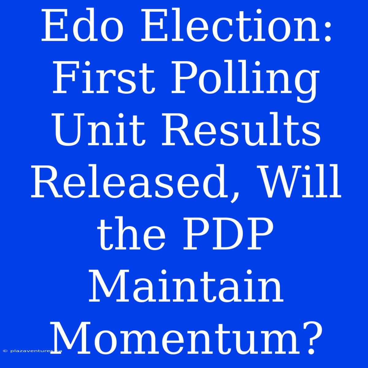 Edo Election: First Polling Unit Results Released, Will The PDP Maintain Momentum?