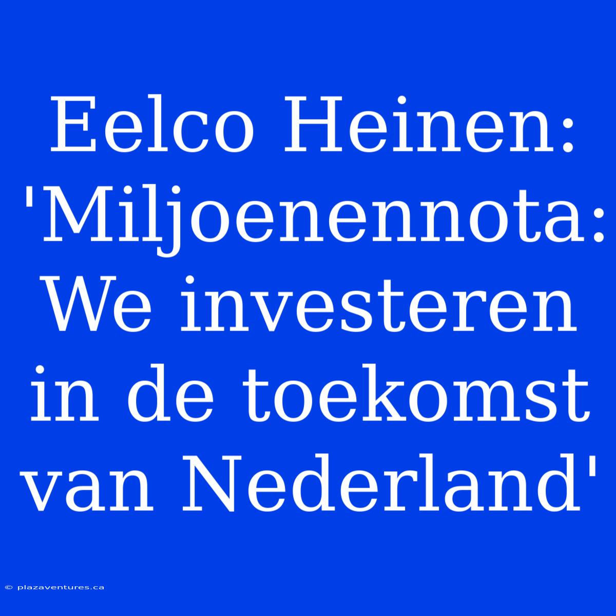 Eelco Heinen: 'Miljoenennota: We Investeren In De Toekomst Van Nederland'