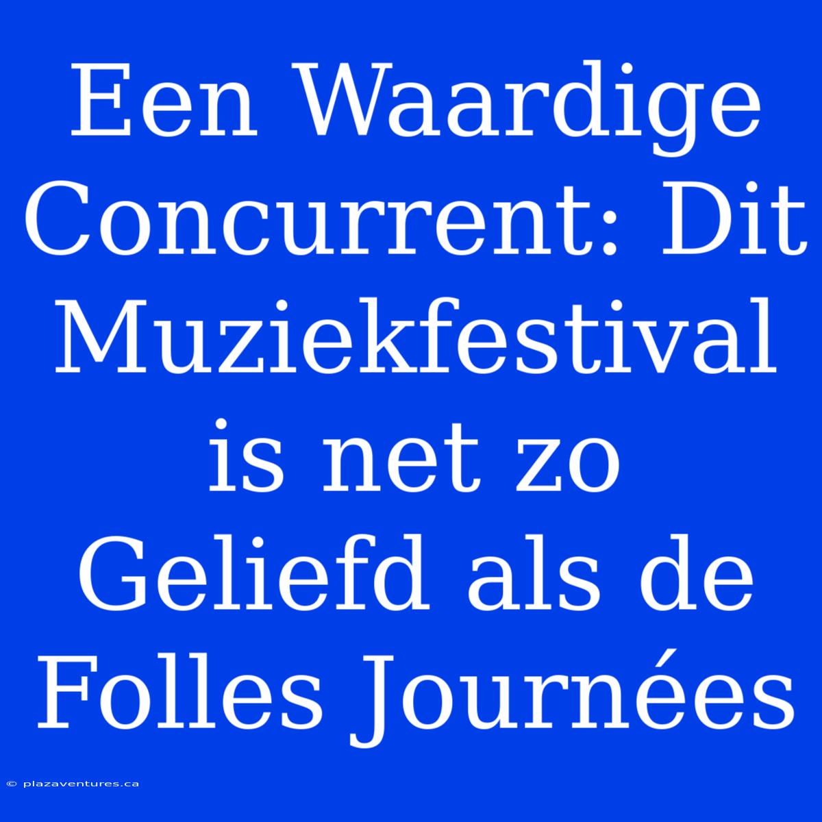 Een Waardige Concurrent: Dit Muziekfestival Is Net Zo Geliefd Als De Folles Journées