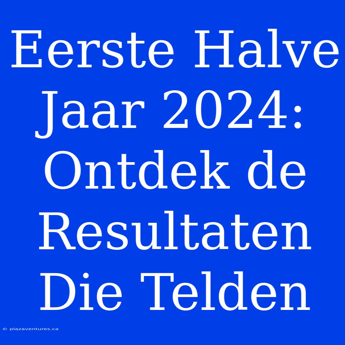 Eerste Halve Jaar 2024: Ontdek De Resultaten Die Telden