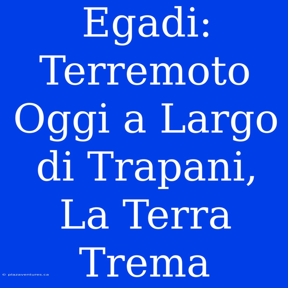 Egadi: Terremoto Oggi A Largo Di Trapani, La Terra Trema