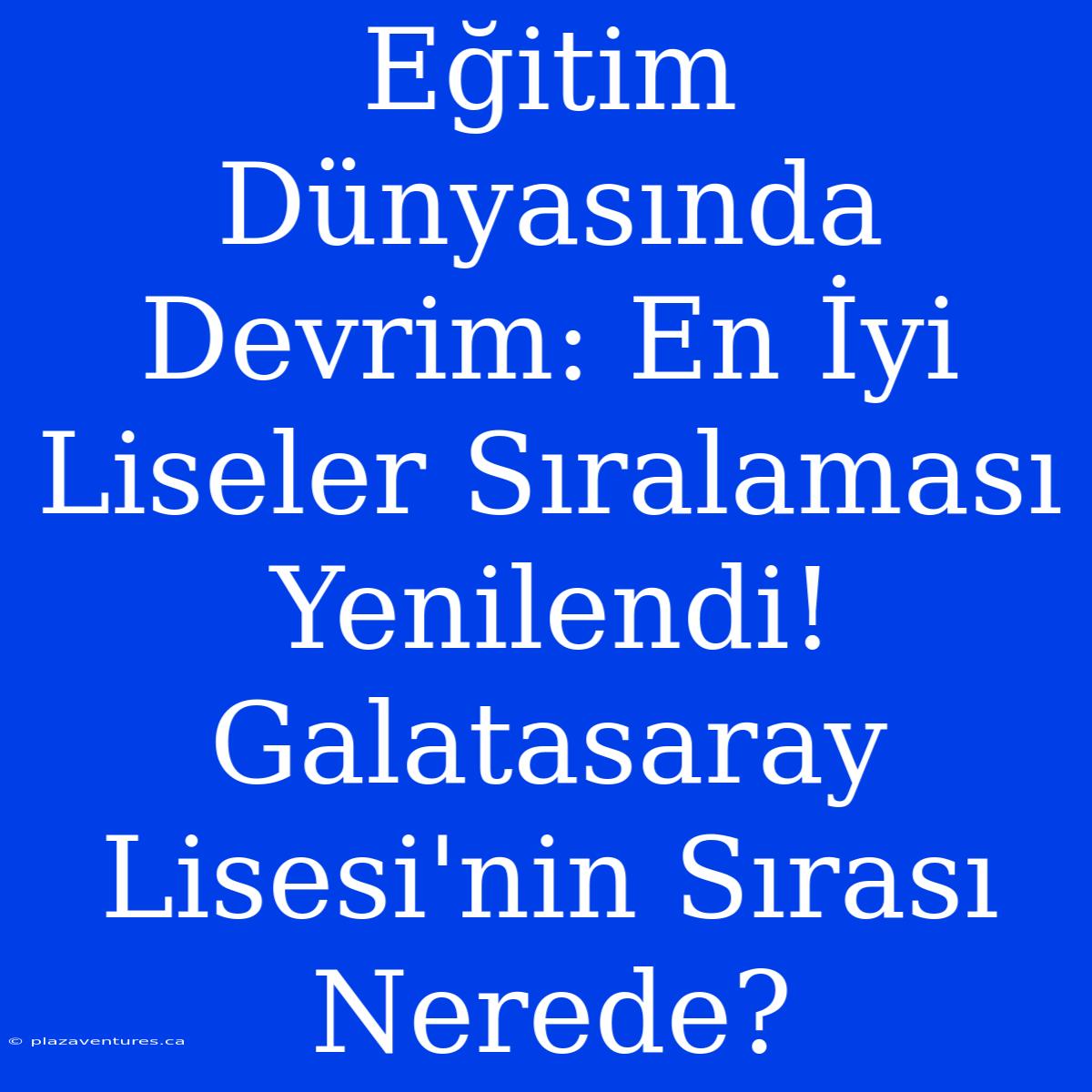 Eğitim Dünyasında Devrim: En İyi Liseler Sıralaması Yenilendi! Galatasaray Lisesi'nin Sırası Nerede?