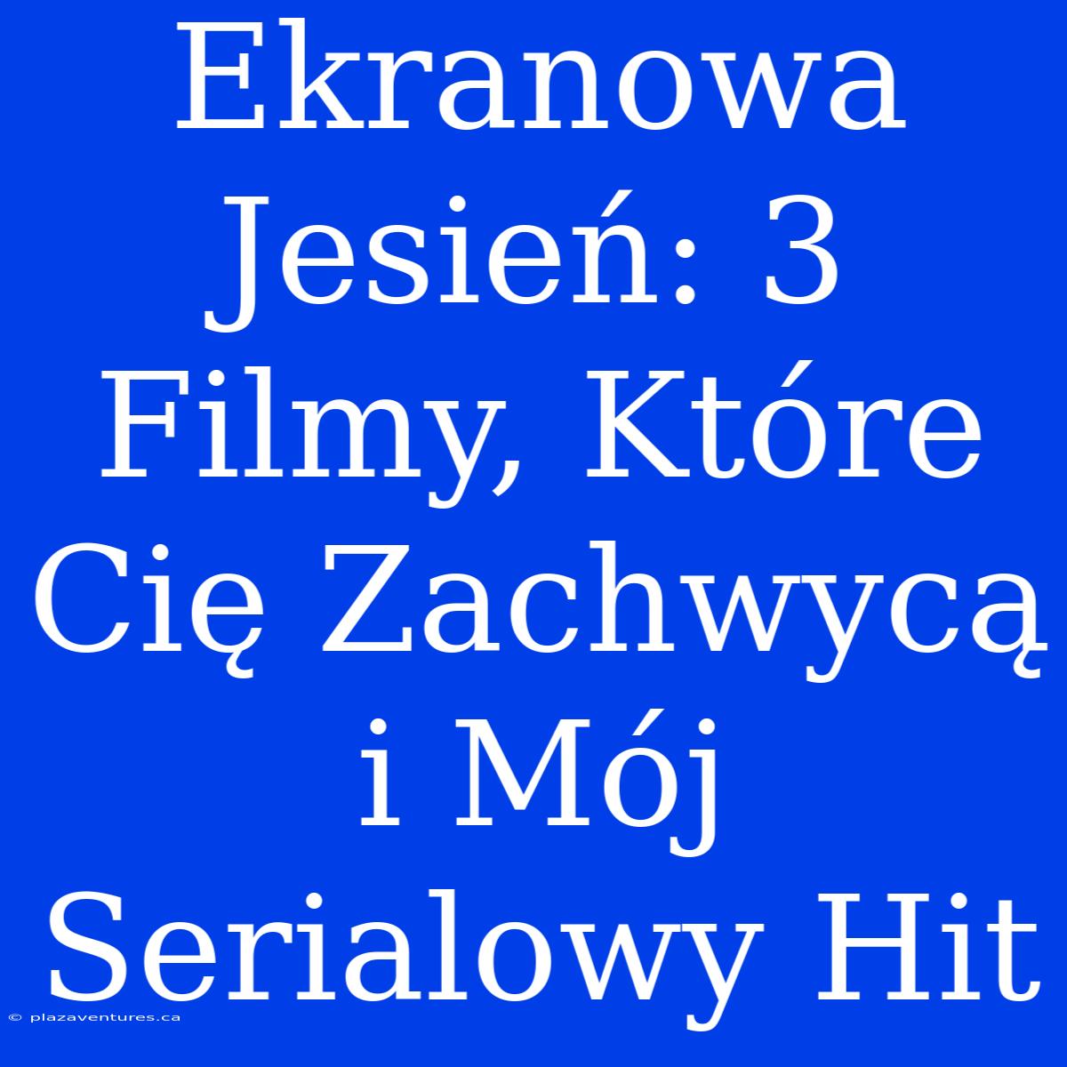 Ekranowa Jesień: 3 Filmy, Które Cię Zachwycą I Mój Serialowy Hit