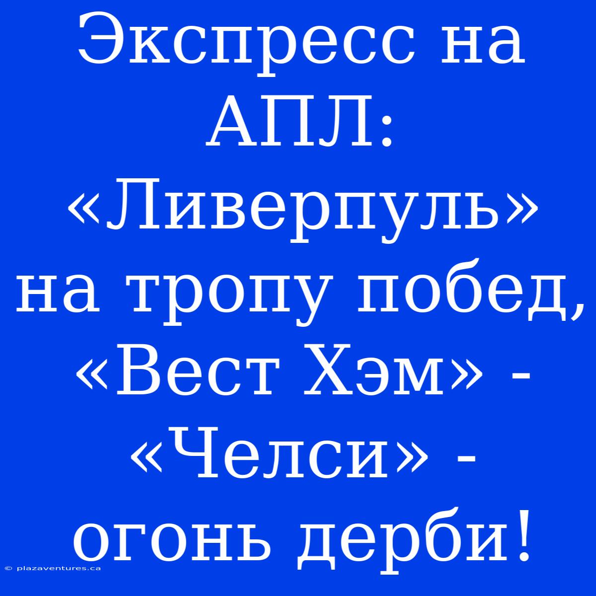 Экспресс На АПЛ: «Ливерпуль» На Тропу Побед, «Вест Хэм» - «Челси» - Огонь Дерби!