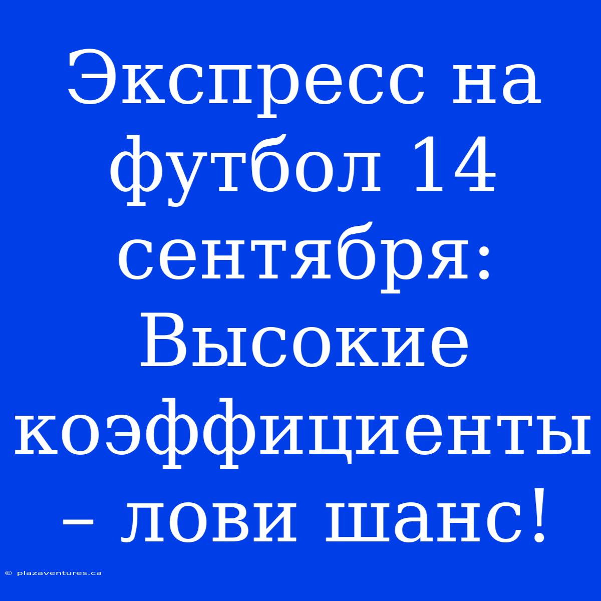 Экспресс На Футбол 14 Сентября: Высокие Коэффициенты – Лови Шанс!